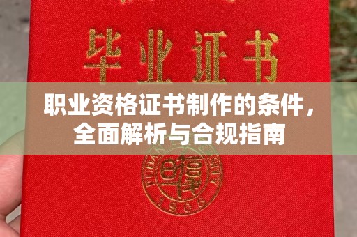 珙县职业资格证书制作的条件，全面解析与合规指南