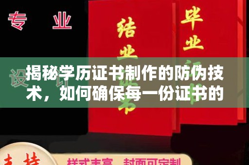向阳揭秘学历证书制作的防伪技术，如何确保每一份证书的真实性