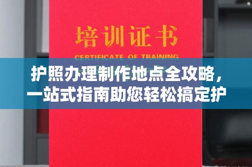 莱山护照办理制作地点全攻略，一站式指南助您轻松搞定护照